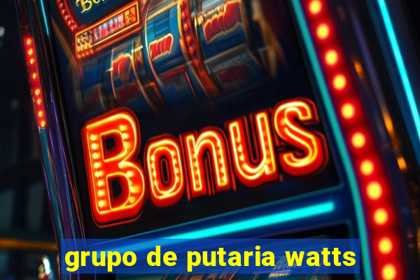 grupo de putaria watts